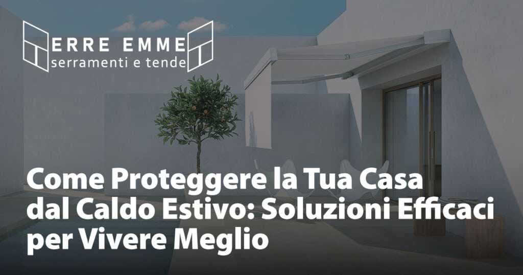 Come Proteggere la Tua Casa dal Caldo Estivo: Soluzioni Efficaci per Vivere Meglio